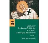 Découvrir Les Pères De L'eglise À Travers La Liturgie Des Heures - Tome 1, Les Pères Avant Nicée