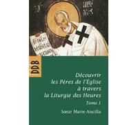 Découvrir Les Pères De L'eglise À Travers La Liturgie Des Heures - Tome 1, Les Pères Avant Nicée