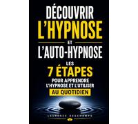 Découvrir l'Hypnose et l'Auto-Hypnose: Les 7 étapes pour apprendre l'hypnose et l'utiliser au quotidien