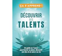 Découvrir ses talents et transformer sa vie: Un Guide Pratique en 7 jours pour trouver sa place, découvrir son don et un sens à sa vie