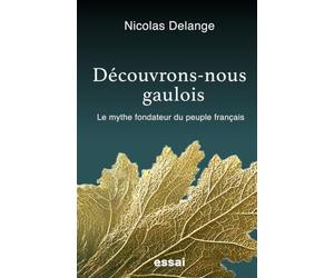 Découvrons-nous gaulois: Le mythe fondateur du peuple français