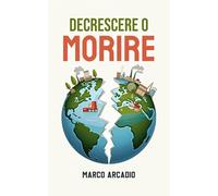 Decrescere o Morire: Come salvare il pianeta dal virus della crescita infinita