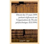 Décret du 13 mars 1894 portant règlement sur l'organisation de l'Ecole polytechnique Extrait du Journal militaire, 1er semestre 1894, no 5 - Collectif - Hachette Bnf - broché - Livre