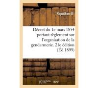 Décret du 1e mars 1854 portant règlement sur l'organisation et le service de la gendarmerie . 21e édition, mise à jour des textes en vigueur jusqu'au 30 juin 1898 - Charles-Louis-Napoléon Bonaparte (N