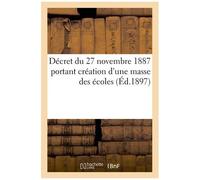 Décret Du 27 Novembre 1887 Portant Création D'une Masse Des Écoles, Précédé Du Rapport