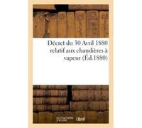 Décret du 30 Avril 1880 relatif aux chaudières à vapeur Collectif (Auteur)