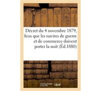 Décret du 4 novembre 1879, feux que les navires de guerre et de commerce doivent porter la nuit Signaux en temps de brume, et manoeuvres à exécuter pour prévenir les abordages - Collectif - Hachette B