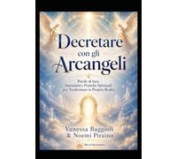 Decretare con gli Arcangeli: Parole di luce, intenzioni e pratiche spirituali per trasformare la propria realtà