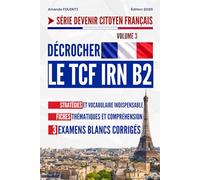Décrocher le TCF IRN B2: Stratégies et vocabulaire indispensable, fiches thématiques et compréhension, 3 examens blancs corrigés.