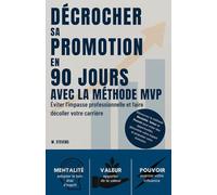Décrocher sa promotion en 90 jours avec la méthode MVP : Éviter l'impasse professionnelle et faire décoller votre carrière: Découvrez la méthode ... votre évolution| Maximisez votre impact