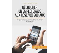 Décrocher Un Emploi Grâce Aux Réseaux Sociaux - Soigner Son E-Réputation Sur Linkedin, Twitter Et Facebook