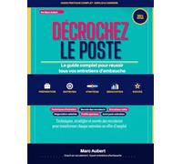 Décrochez Le Poste: Le Guide Complet pour Réussir Tous Vos Entretiens d'Embauche
