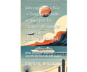Décryptage Choc : « Tout le monde n’aura pas la chance de quitter son pays » d'Olivier Roland: pour assimiler tous les secrets du livre de 600 pages