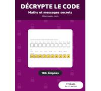 Décrypte le code : Maths et messages secrets: 190+ Énigmes à Décoder pour Enfants de 7 à 10 ans | Additions, Soustractions et Tables de Multiplication, du CE1 au CM1