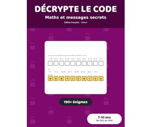 Décrypte le code : Maths et messages secrets: 190+ Énigmes à Décoder pour Enfants de 7 à 10 ans | Additions, Soustractions et Tables de Multiplication, du CE1 au CM1