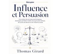 Décrypter Influence et Persuasion: Une analyse des principes psychologiques développés par Robert Cialdini, de la persuasion éthique, de la prise de décision et de l’influence sociale