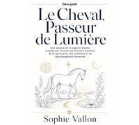 Décrypter Le Cheval, Passeur de Lumière: Une analyse de la sagesse équine, inspirée par la vision de Florence Coubard, de la spiritualité, des symboles et du développement personnel