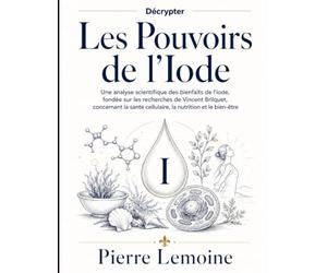 Décrypter Les Pouvoirs de l’Iode: Une analyse scientifique des bienfaits de l’iode, fondée sur les recherches de Vincent Brilquet, concernant la santé cellulaire, la nutrition et le bien-être