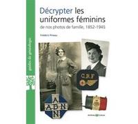 Décrypter les uniformes féminins de nos photos de famille 1852-1945 Frédéric Pineau (Auteur)