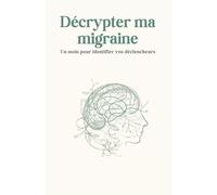 Décrypter ma migraine: Méthode de suivi et d’analyse des migraines - Identifier vos déclencheurs et mieux comprendre vos crises