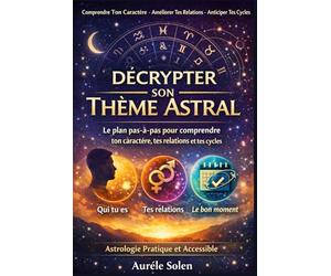 Décrypter Son Thème Astral: Le plan pas-à-pas pour comprendre ton caractère, tes relations et tes cycles