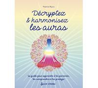 Décryptez & harmonisez les auras: Le guide pour apprendre à les percevoir, les comprendre et les protéger