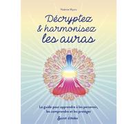 Décryptez & harmonisez les auras: Le guide pour apprendre à les percevoir, les comprendre et les protéger