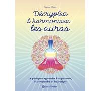 Décryptez & harmonisez les auras: Le guide pour apprendre à les percevoir, les comprendre et les protéger