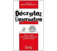 Décryptez L'information - Pour Ne Plus Vous Laisser Manipuler Par Les Médias