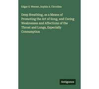 Deep Breathing, as a Means of Promoting the Art of Song, and Curing Weaknesses and Affections of the Throat and Lungs, Especially Consumption
