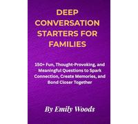 Deep Conversation Starters for Families: 150+ Fun, Thought-Provoking, and Meaningful Questions to Spark Connection, Create Memories, and Bond Closer Together