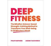 Deep Fitness : La méthode d'entraînement musculaire basée sur la science et la pleine conscience pour transformer votre bien-être en seulement 30 minutes par semaine