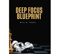 Deep Focus Blueprint: Build Attention Armor, Enter Flow on Demand, and Turn Focus into Consistent Results
