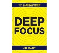 Deep Focus: How to Achieve Success in a Distracted World