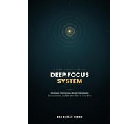 Deep Focus System: The Science-Based Blueprint to Eliminate Distractions, Build Unbreakable Concentration, and Get More Done in Less Time