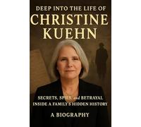 Deep into the Life of Christine Kuehn: Secrets, Spies, and Betrayal Inside a Family’s Hidden History - A Biography