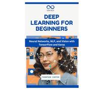 Deep Learning for Beginners: Neural Networks, NLP, and Vision with TensorFlow and Keras