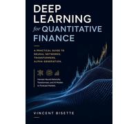 Deep Learning for Quantitative Finance: A Practical Guide to Neural Networks, Transformers, Alpha Generation.: Harness Neural Networks, Transformers, and AI Models to Forecast Markets.