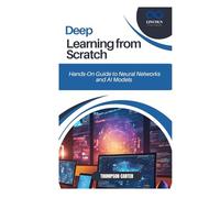 Deep Learning from Scratch: Hands-On Guide to Neural Networks and AI Models