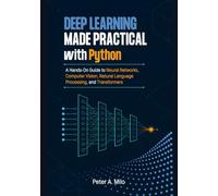 Deep Learning Made Practical with Python: A Hands-On Guide to Neural Networks, Computer Vision, Natural Language Processing, and Transformers