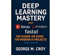 Deep Learning Mastery with Keras, PyTorch, and FastAI: The Hands-On Guide for Modern AI Projects (2025 Edition)