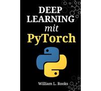 Deep Learning mit PyTorch: Ein praktischer Leitfaden zur Programmierung künstlicher Intelligenz und zum Erstellen neuronaler Netze von Grund auf in Python