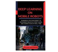 Deep Learning on Mobile Robots: Running AI on Your Robot to Recognize Objects, Street Signs, and Human Faces in Real Time