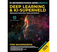 Deep Learning und KI-Superheld: Beherrsche TensorFlow, Keras und PyTorch: Fortgeschrittenes maschinelles Lernen und KI, neuronale Netzwerke und reale Projekte