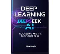 Deep Learning With Deepseek Ai: A Practical Guide To Nlp, Coding, And The Future Of Ai