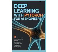 DEEP LEARNING WITH PYTORCH FOR AI ENGINEERS: Neural Networks Training Optimization CNN RNN and Production Deployment