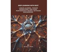 Deep Learning with Rust:: Linear Algebra, Tensor Operations, and High-Performance Neural Network Engineering