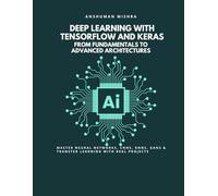 Deep Learning with TensorFlow and Keras: From Fundamentals to Advanced Architectures: Master Neural Networks, CNNs, RNNs, GANs & Transfer Learning with Real Projects