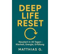 Deep Life Reset: In 30 Tagen zu mehr Klarheit, Energie und Erfüllung - Das praktische Programm für deinen kompletten Neustart