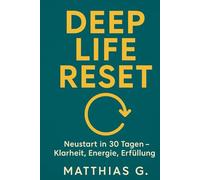 Deep Life Reset: In 30 Tagen zu mehr Klarheit, Energie und Erfüllung - Das praktische Programm für deinen kompletten Neustart
